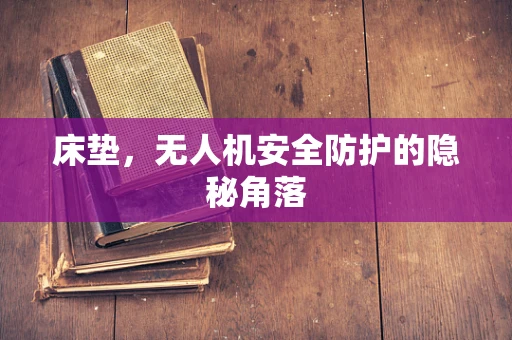 床垫，无人机安全防护的隐秘角落