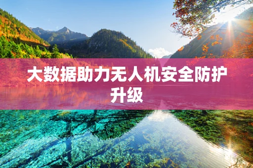 大数据助力无人机安全防护升级