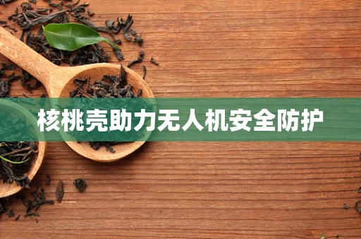 核桃壳助力无人机安全防护