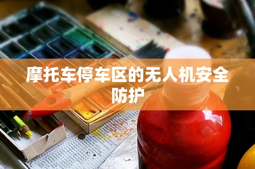 摩托车停车区的无人机安全防护