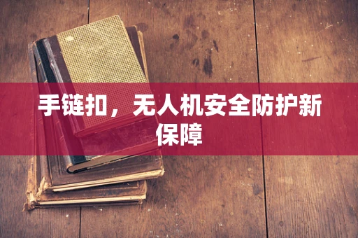 手链扣，无人机安全防护新保障