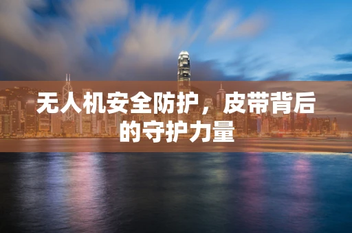 无人机安全防护，皮带背后的守护力量