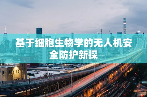 基于细胞生物学的无人机安全防护新探
