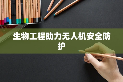 生物工程助力无人机安全防护