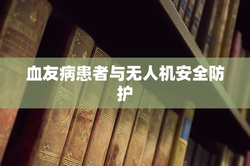 血友病患者与无人机安全防护