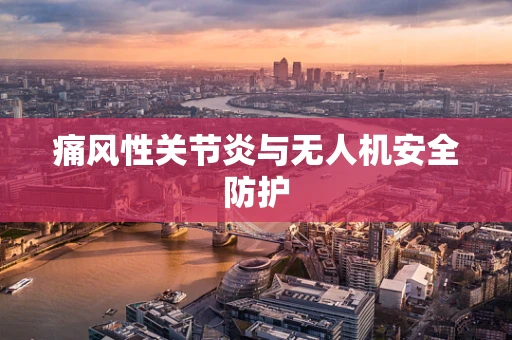 痛风性关节炎与无人机安全防护