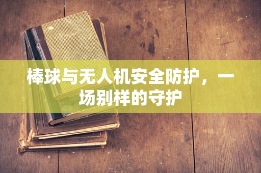棒球与无人机安全防护，一场别样的守护