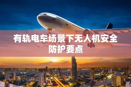 有轨电车场景下无人机安全防护要点