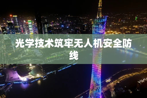 光学技术筑牢无人机安全防线