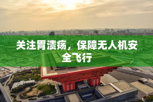 关注胃溃疡，保障无人机安全飞行