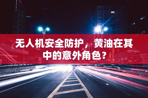 无人机安全防护，黄油在其中的意外角色？