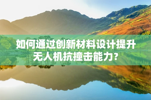 如何通过创新材料设计提升无人机抗撞击能力？