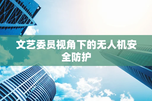 文艺委员视角下的无人机安全防护