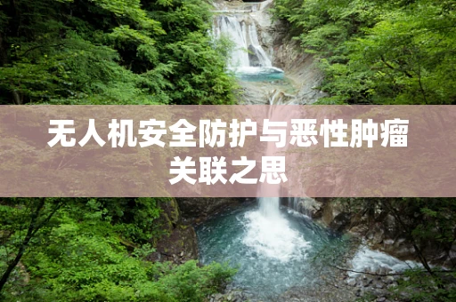 无人机安全防护与恶性肿瘤关联之思