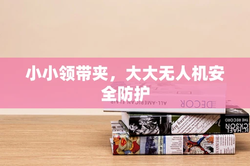 小小领带夹，大大无人机安全防护