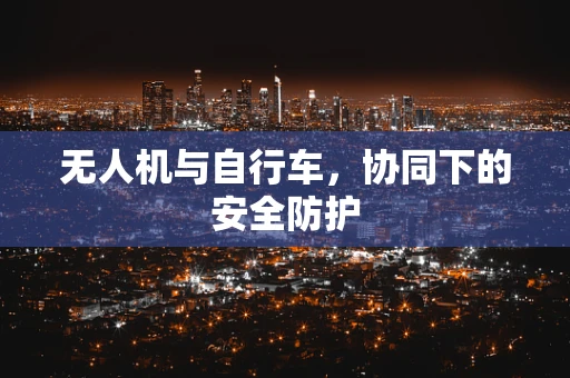 无人机与自行车，协同下的安全防护