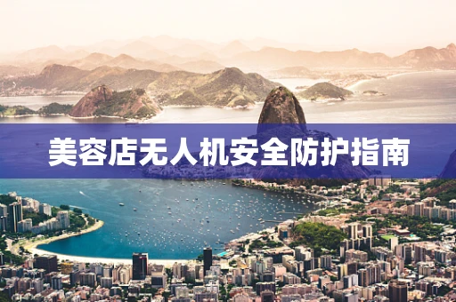 美容店无人机安全防护指南