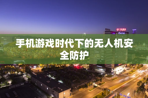 手机游戏时代下的无人机安全防护