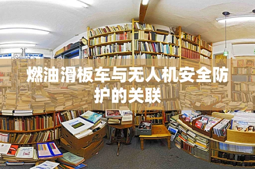 燃油滑板车与无人机安全防护的关联