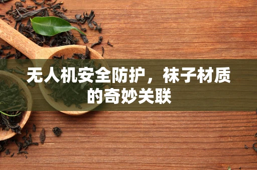 无人机安全防护，袜子材质的奇妙关联