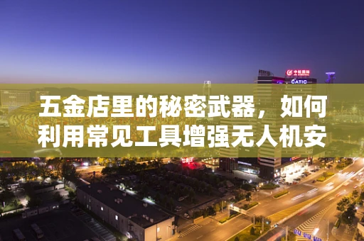 五金店里的秘密武器，如何利用常见工具增强无人机安全防护？