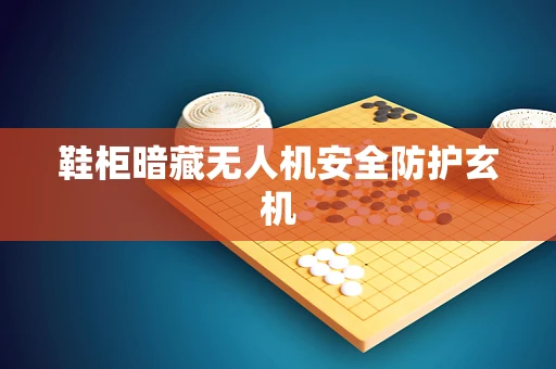 鞋柜暗藏无人机安全防护玄机