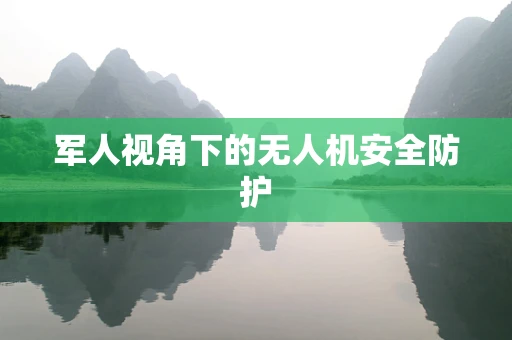 军人视角下的无人机安全防护