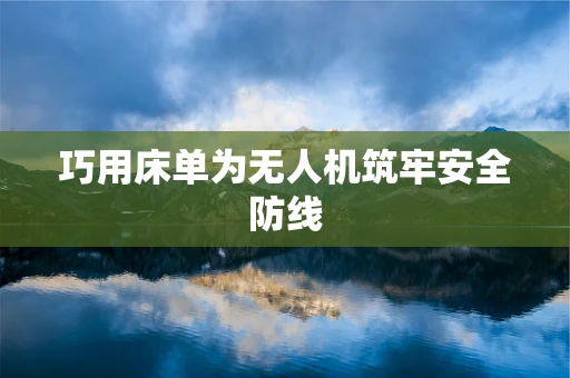 巧用床单为无人机筑牢安全防线