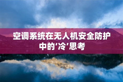 空调系统在无人机安全防护中的‘冷’思考