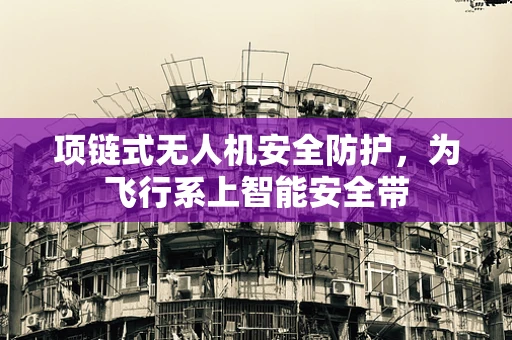 项链式无人机安全防护，为飞行系上智能安全带