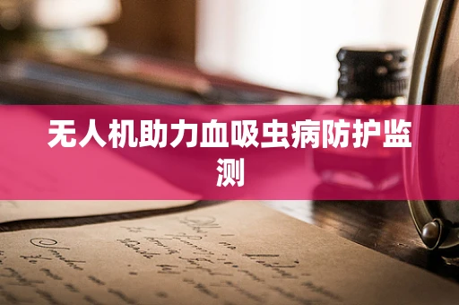 无人机助力血吸虫病防护监测