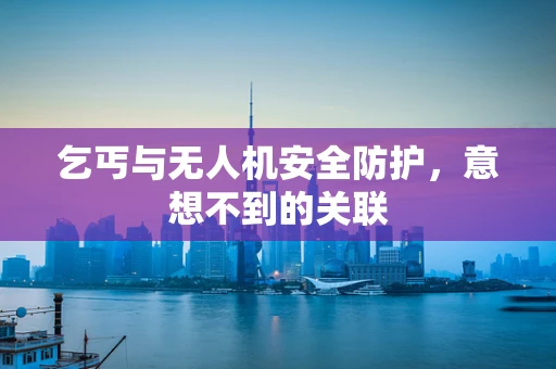 乞丐与无人机安全防护，意想不到的关联