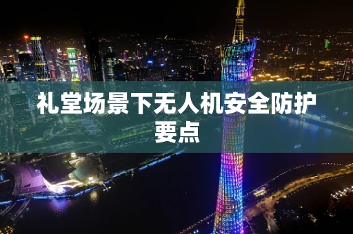 礼堂场景下无人机安全防护要点