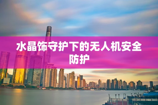 水晶饰守护下的无人机安全防护