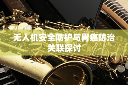 无人机安全防护与胃癌防治关联探讨