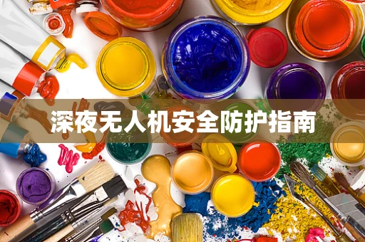 深夜无人机安全防护指南