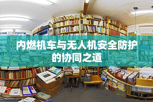 内燃机车与无人机安全防护的协同之道