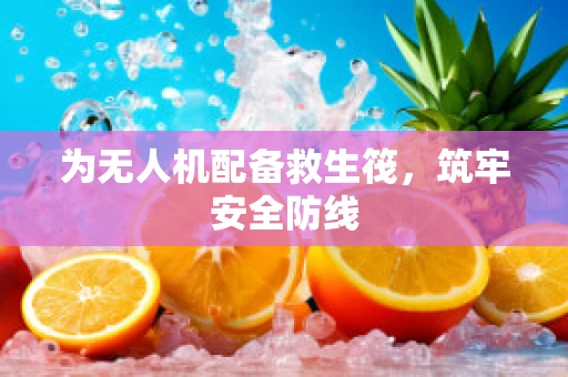 为无人机配备救生筏，筑牢安全防线