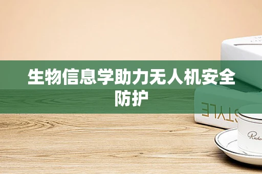 生物信息学助力无人机安全防护