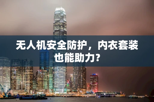 无人机安全防护，内衣套装也能助力？