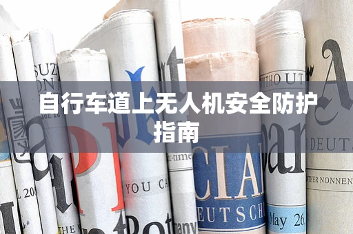 自行车道上无人机安全防护指南