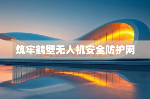筑牢鹤壁无人机安全防护网