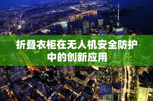 折叠衣柜在无人机安全防护中的创新应用
