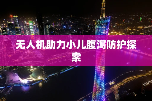 无人机助力小儿腹泻防护探索