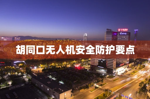 胡同口无人机安全防护要点