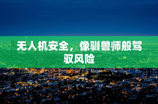无人机安全，像驯兽师般驾驭风险
