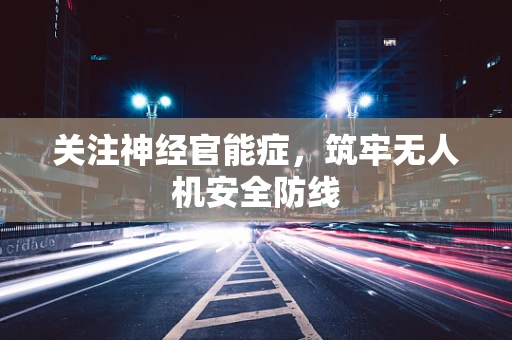 关注神经官能症，筑牢无人机安全防线