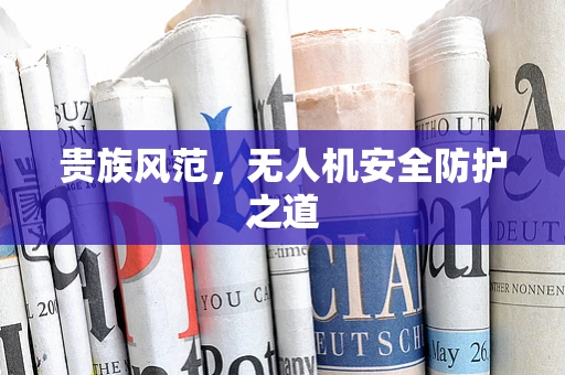 贵族风范，无人机安全防护之道