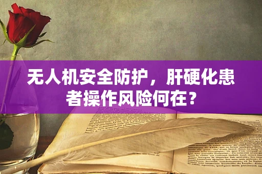 无人机安全防护，肝硬化患者操作风险何在？