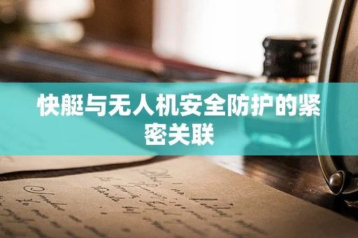 快艇与无人机安全防护的紧密关联